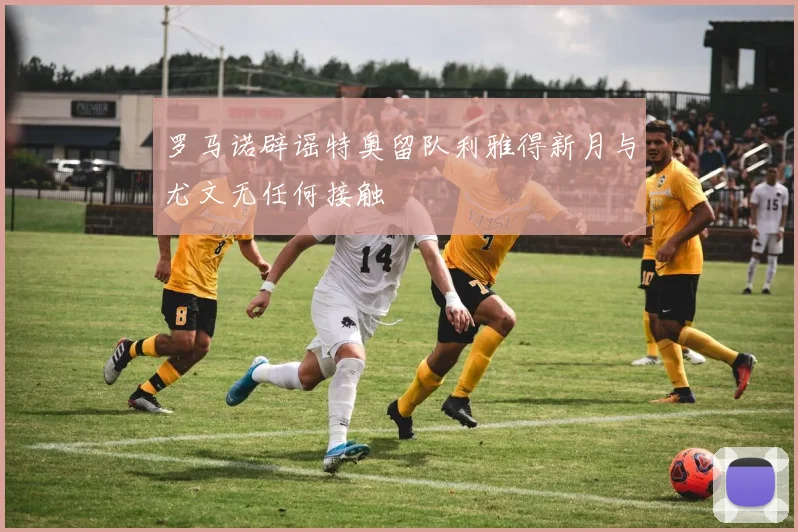 罗马诺辟谣特奥留队利雅得新月与尤文无任何接触