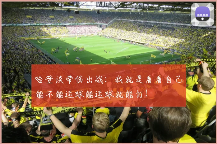 哈登谈带伤出战：我就是看看自己能不能运球能运球就能打！