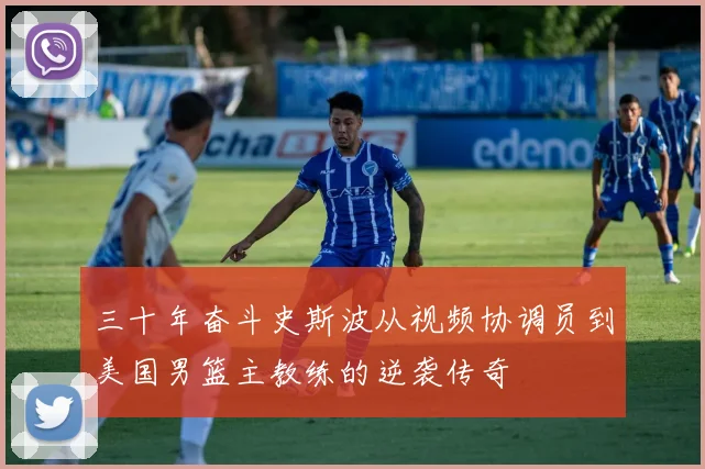 三十年奋斗史斯波从视频协调员到美国男篮主教练的逆袭传奇