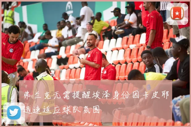 弗兰克无需提醒埃泽身份因卡皮耶迅速适应球队氛围