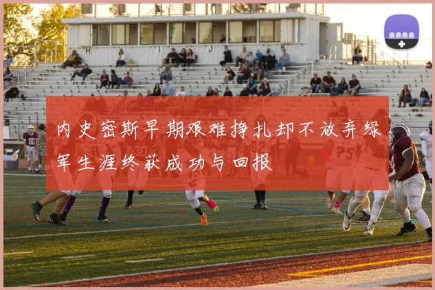 内史密斯早期艰难挣扎却不放弃绿军生涯终获成功与回报