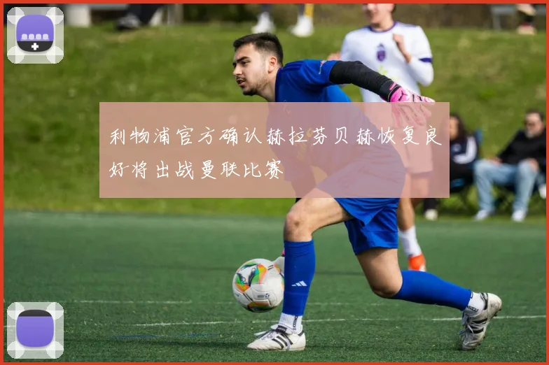 利物浦官方确认赫拉芬贝赫恢复良好将出战曼联比赛