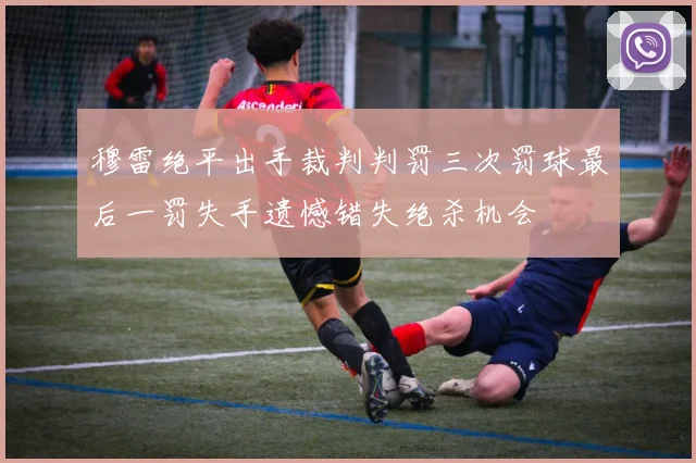 穆雷绝平出手裁判判罚三次罚球最后一罚失手遗憾错失绝杀机会