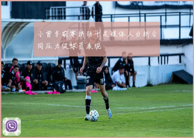 小曾季前赛拼劲十足媒体人分析合同压力促球员表现