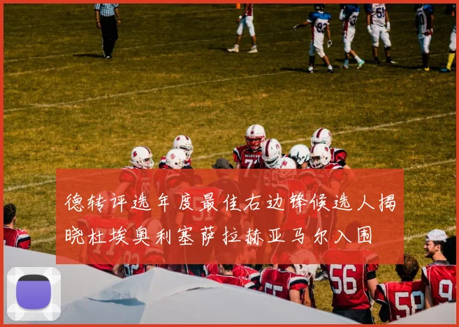 德转评选年度最佳右边锋候选人揭晓杜埃奥利塞萨拉赫亚马尔入围