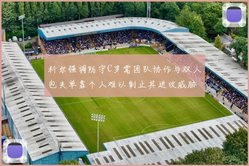 科尔强调防守C罗需团队协作与双人包夹单靠个人难以制止其进攻威胁