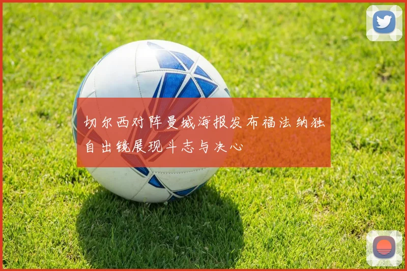 切尔西对阵曼城海报发布福法纳独自出镜展现斗志与决心