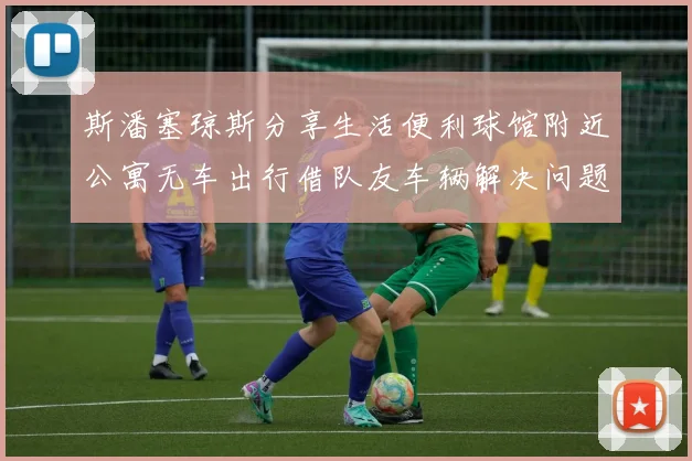 斯潘塞琼斯分享生活便利球馆附近公寓无车出行借队友车辆解决问题