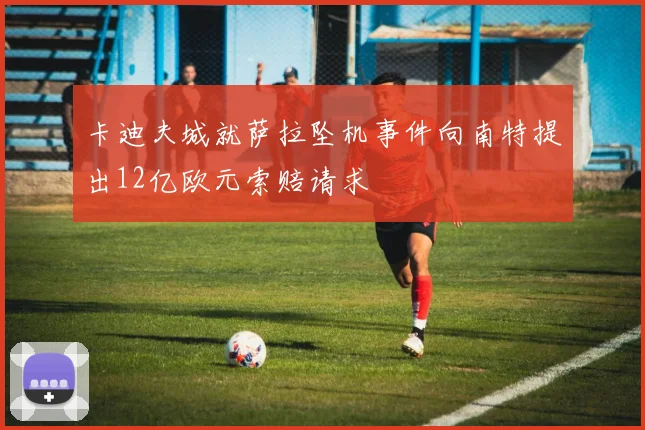 卡迪夫城就萨拉坠机事件向南特提出12亿欧元索赔请求