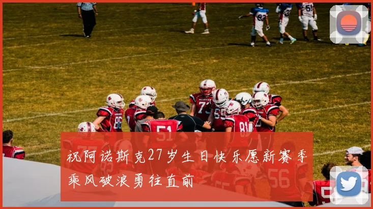 祝阿诺斯克27岁生日快乐愿新赛季乘风破浪勇往直前