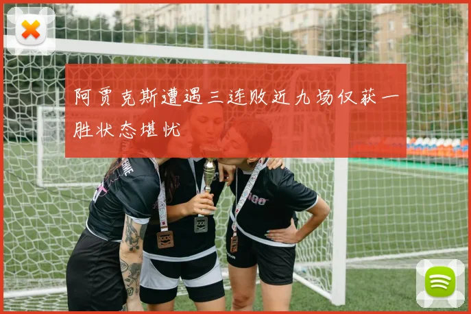 阿贾克斯遭遇三连败近九场仅获一胜状态堪忧
