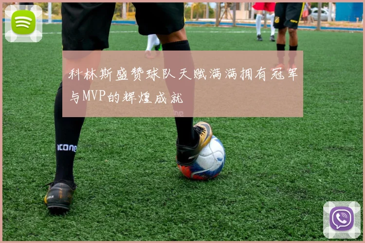 科林斯盛赞球队天赋满满拥有冠军与MVP的辉煌成就