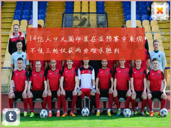 14亿人口大国印度在亚预赛中表现不佳三轮仅获两分难求胜利