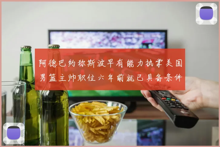 阿德巴约称斯波早有能力执掌美国男篮主帅职位六年前就已具备条件