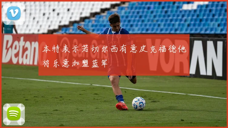 本特表示若切尔西有意皮克福德他将乐意加盟蓝军