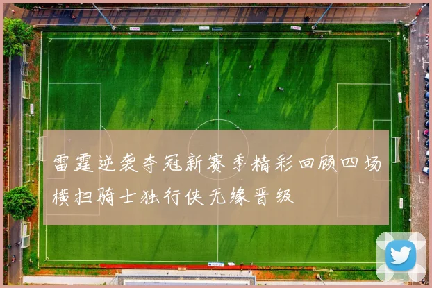 雷霆逆袭夺冠新赛季精彩回顾四场横扫骑士独行侠无缘晋级