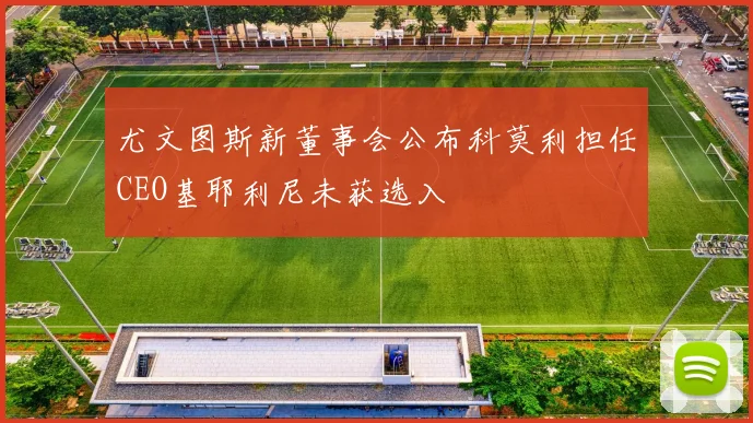 尤文图斯新董事会公布科莫利担任CEO基耶利尼未获选入