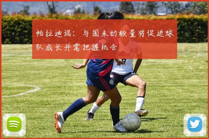 帕拉迪诺：与国米的较量将促进球队成长并需把握机会